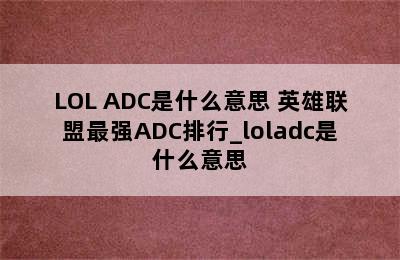 LOL ADC是什么意思 英雄联盟最强ADC排行_loladc是什么意思